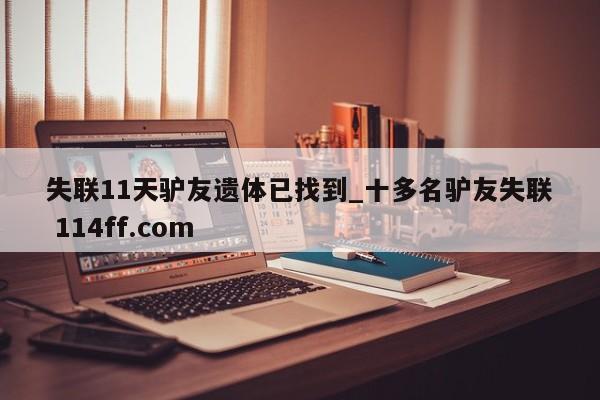 失联11天驴友遗体已找到_十多名驴友失联 114ff.com 