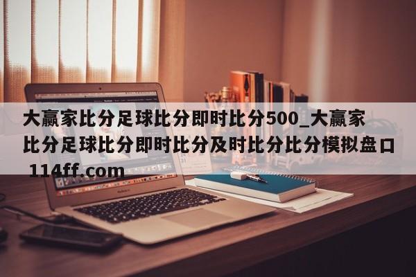 大赢家比分足球比分即时比分500_大赢家比分足球比分即时比分及时比分比分模拟盘口 114ff.com 