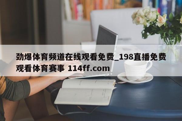 劲爆体育频道在线观看免费_198直播免费观看体育赛事 114ff.com 