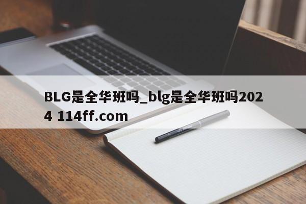 BLG是全华班吗_blg是全华班吗2024 114ff.com 