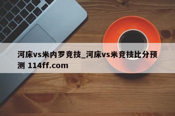 河床vs米内罗竞技_河床vs米竞技比分预测 114ff.com 