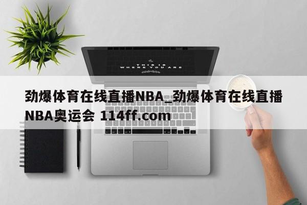 劲爆体育在线直播NBA_劲爆体育在线直播NBA奥运会 114ff.com 