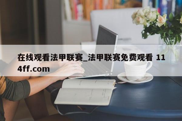 在线观看法甲联赛_法甲联赛免费观看 114ff.com 
