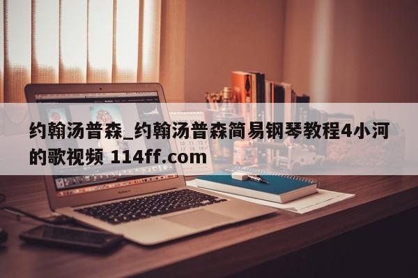 约翰汤普森_约翰汤普森简易钢琴教程4小河的歌视频 114ff.com 
