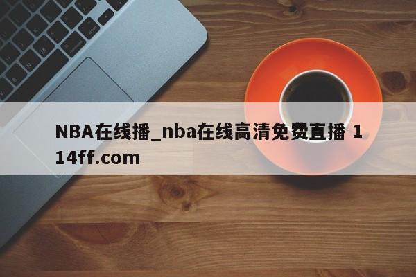 NBA在线播_nba在线高清免费直播 114ff.com 