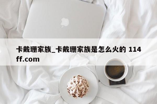 卡戴珊家族_卡戴珊家族是怎么火的 114ff.com 