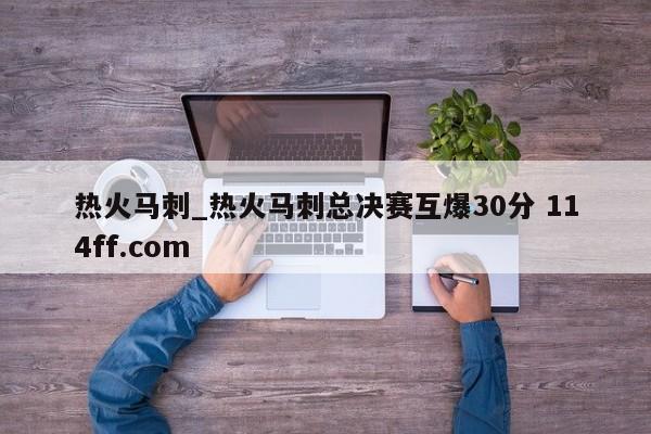 热火马刺_热火马刺总决赛互爆30分 114ff.com 