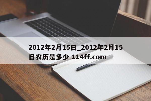 2012年2月15日_2012年2月15日农历是多少 114ff.com 