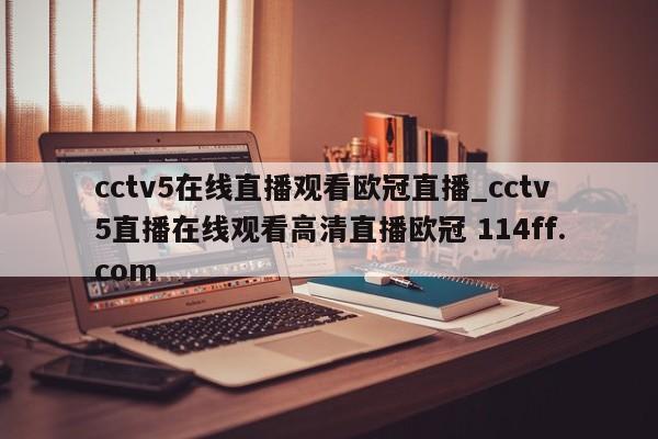 cctv5在线直播观看欧冠直播_cctv5直播在线观看高清直播欧冠 114ff.com 