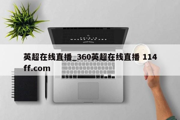 英超在线直播_360英超在线直播 114ff.com 
