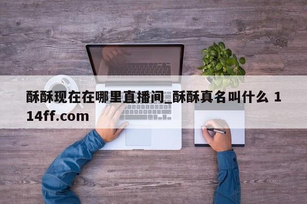 酥酥现在在哪里直播间_酥酥真名叫什么 114ff.com 