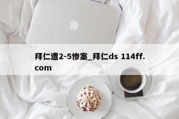 拜仁遭2-5惨案_拜仁ds 114ff.com 