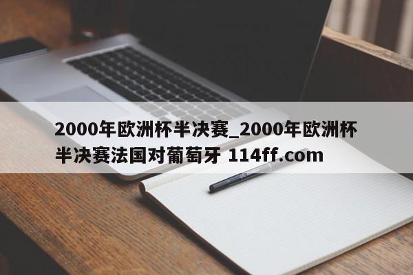 2000年欧洲杯半决赛_2000年欧洲杯半决赛法国对葡萄牙 114ff.com 