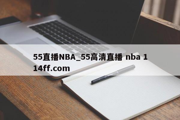 55直播NBA_55高清直播 nba 114ff.com 