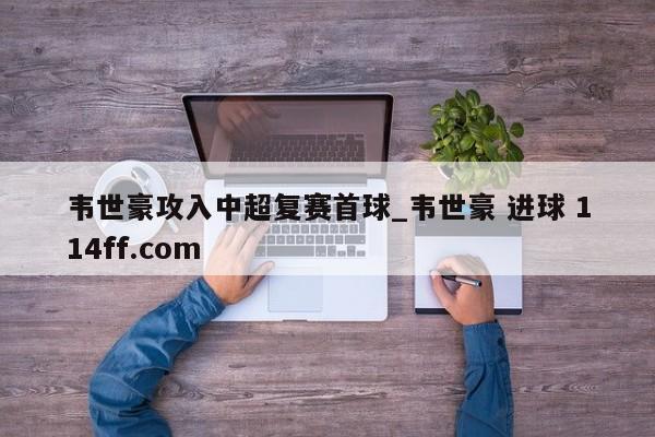 韦世豪攻入中超复赛首球_韦世豪 进球 114ff.com 