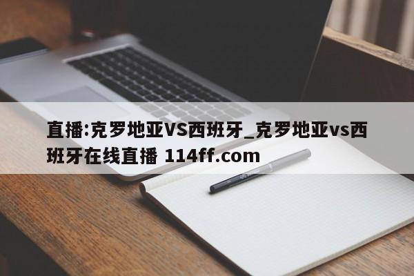 直播:克罗地亚VS西班牙_克罗地亚vs西班牙在线直播 114ff.com 