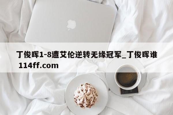 丁俊晖1-8遭艾伦逆转无缘冠军_丁俊晖谁 114ff.com 
