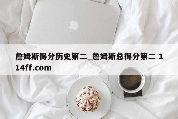 詹姆斯得分历史第二_詹姆斯总得分第二 114ff.com 
