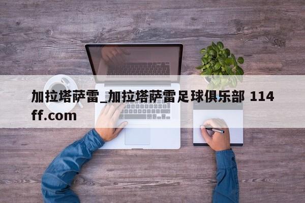 加拉塔萨雷_加拉塔萨雷足球俱乐部 114ff.com 