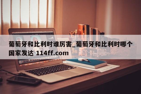 葡萄牙和比利时谁厉害_葡萄牙和比利时哪个国家发达 114ff.com 