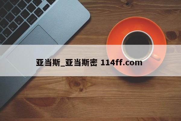 亚当斯_亚当斯密 114ff.com 
