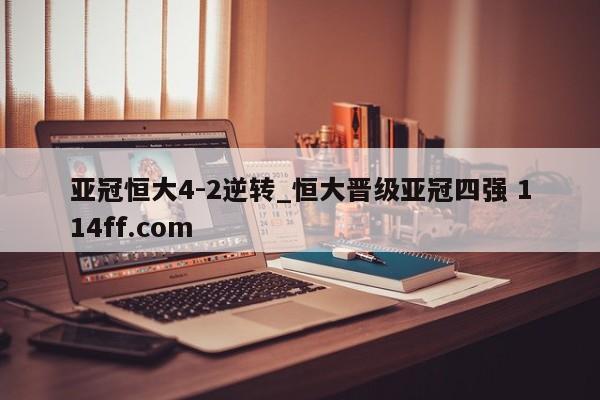 亚冠恒大4-2逆转_恒大晋级亚冠四强 114ff.com 