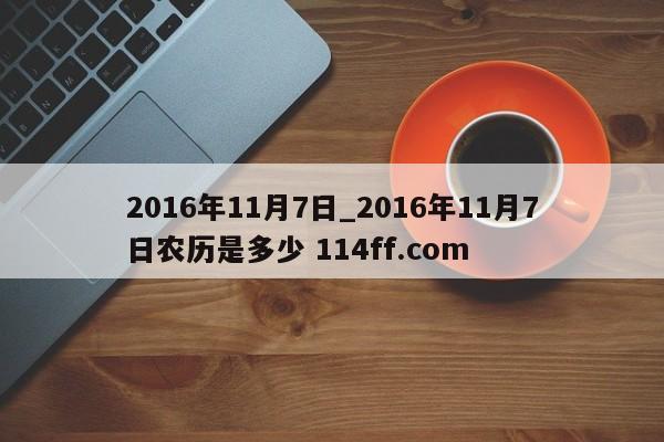 2016年11月7日_2016年11月7日农历是多少 114ff.com 