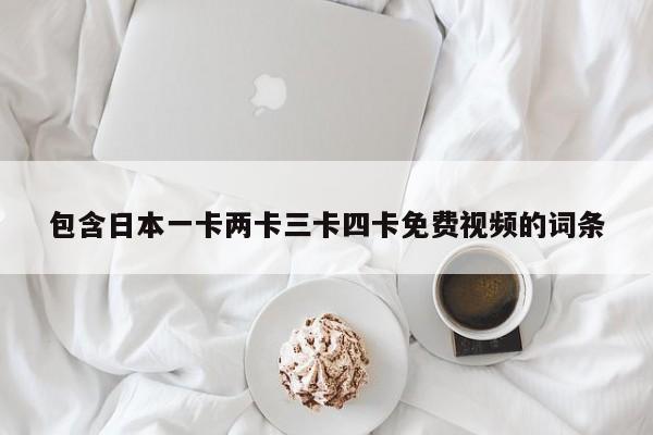 包含日本一卡两卡三卡四卡免费视频的词条