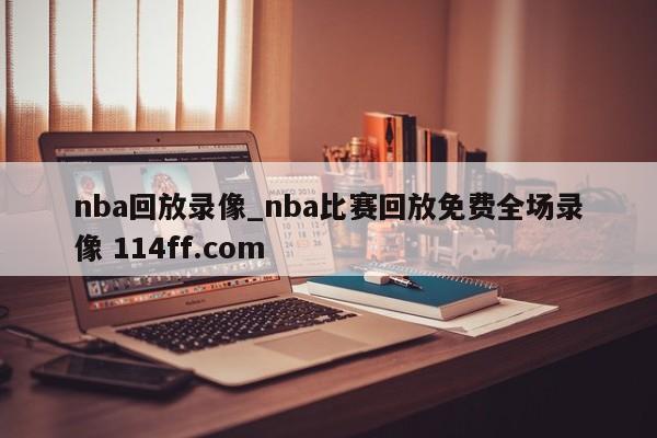 nba回放录像_nba比赛回放免费全场录像 114ff.com 