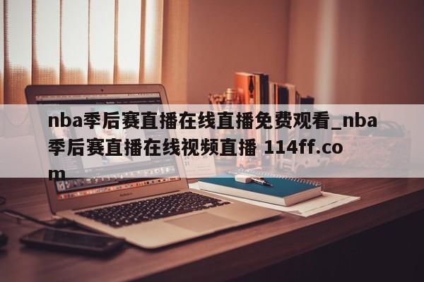 nba季后赛直播在线直播免费观看_nba季后赛直播在线视频直播 114ff.com 