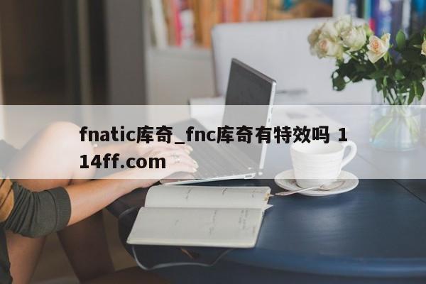 fnatic库奇_fnc库奇有特效吗 114ff.com 