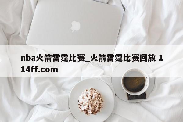 nba火箭雷霆比赛_火箭雷霆比赛回放 114ff.com 