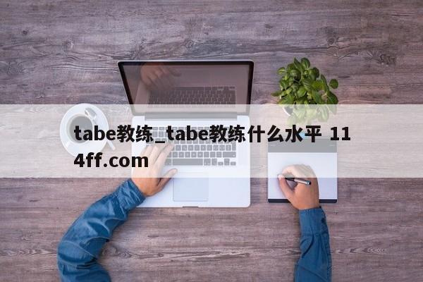 tabe教练_tabe教练什么水平 114ff.com 