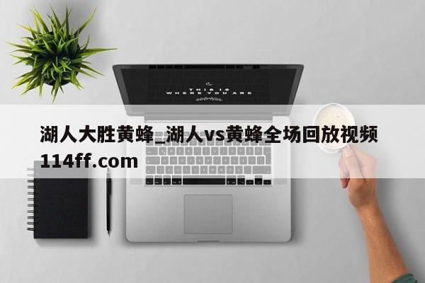湖人大胜黄蜂_湖人vs黄蜂全场回放视频 114ff.com 