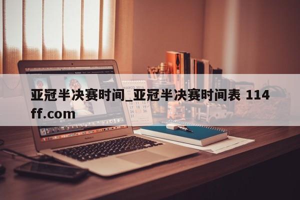 亚冠半决赛时间_亚冠半决赛时间表 114ff.com 