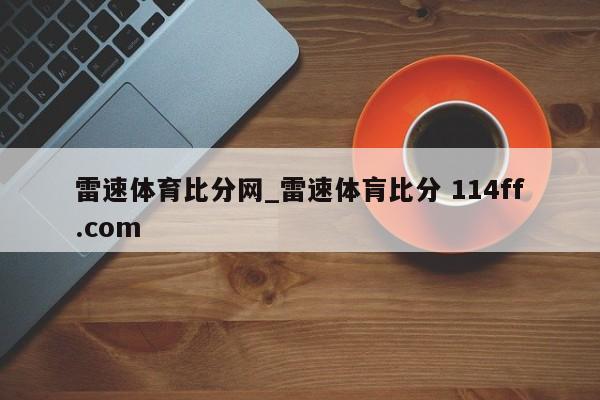雷速体育比分网_雷速体肓比分 114ff.com 