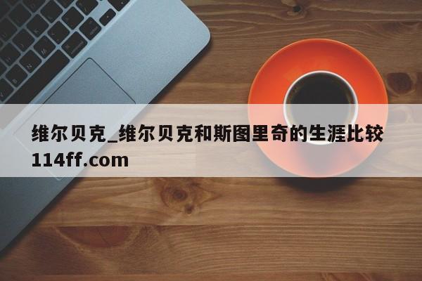 维尔贝克_维尔贝克和斯图里奇的生涯比较 114ff.com 