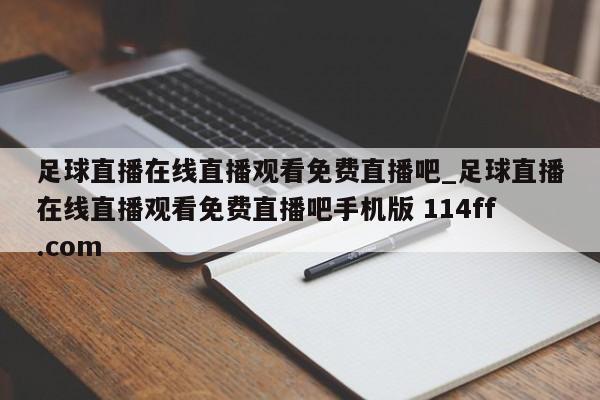 足球直播在线直播观看免费直播吧_足球直播在线直播观看免费直播吧手机版 114ff.com 