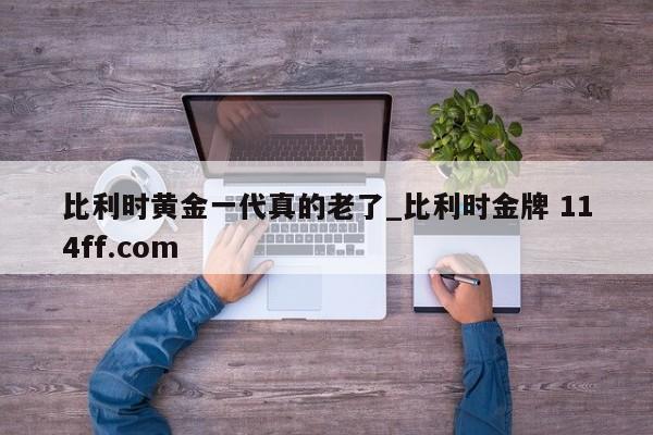 比利时黄金一代真的老了_比利时金牌 114ff.com 