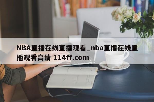 NBA直播在线直播观看_nba直播在线直播观看高清 114ff.com 