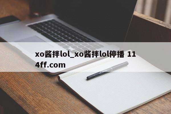 xo酱拌lol_xo酱拌lol停播 114ff.com 