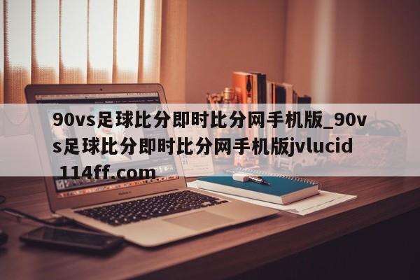 90vs足球比分即时比分网手机版_90vs足球比分即时比分网手机版jvlucid 114ff.com 