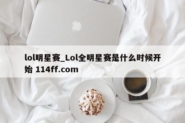 lol明星赛_Lol全明星赛是什么时候开始 114ff.com 