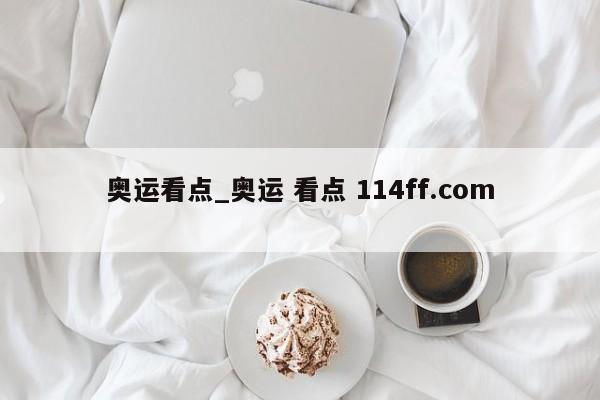 奥运看点_奥运 看点 114ff.com 