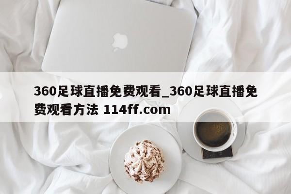 360足球直播免费观看_360足球直播免费观看方法 114ff.com 