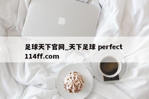 足球天下官网_天下足球 perfect 114ff.com 