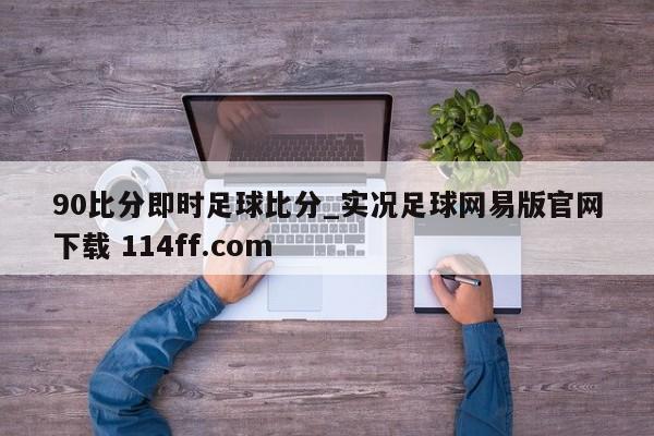 90比分即时足球比分_实况足球网易版官网下载 114ff.com 