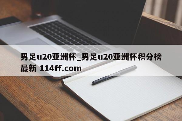 男足u20亚洲杯_男足u20亚洲杯积分榜最新 114ff.com 