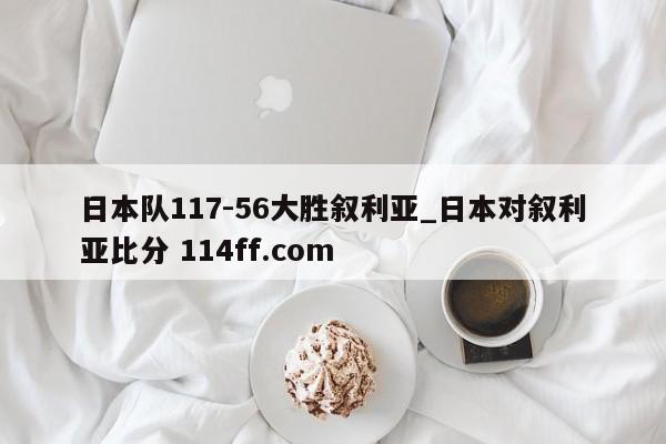 日本队117-56大胜叙利亚_日本对叙利亚比分 114ff.com 