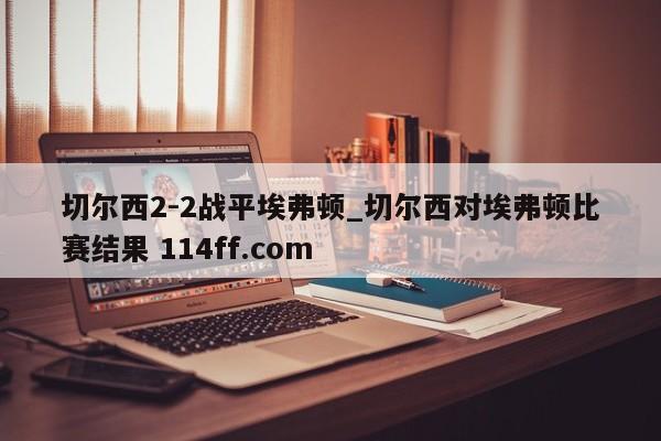 切尔西2-2战平埃弗顿_切尔西对埃弗顿比赛结果 114ff.com 